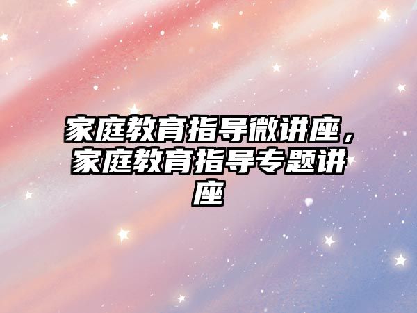 家庭教育指導微講座，家庭教育指導專題講座