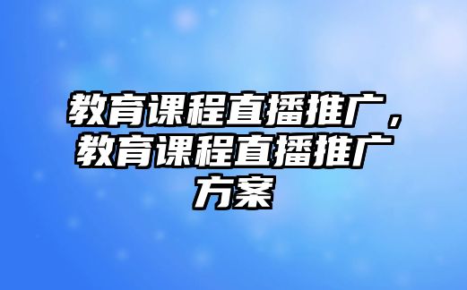 教育課程直播推廣，教育課程直播推廣方案