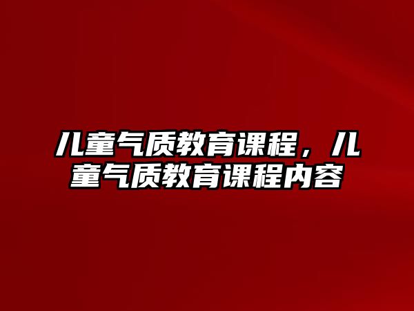 兒童氣質(zhì)教育課程，兒童氣質(zhì)教育課程內(nèi)容