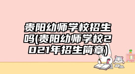 貴陽幼師學校招生嗎(貴陽幼師學校2021年招生簡章)