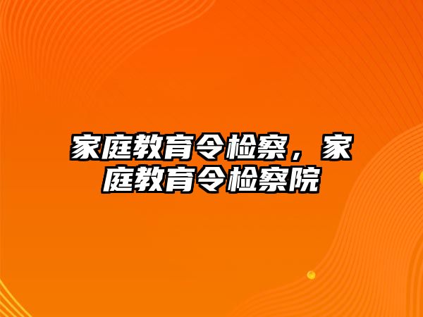 家庭教育令檢察，家庭教育令檢察院