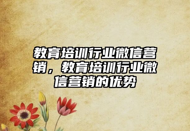 教育培訓(xùn)行業(yè)微信營(yíng)銷，教育培訓(xùn)行業(yè)微信營(yíng)銷的優(yōu)勢(shì)