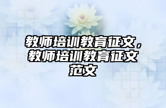 教師培訓(xùn)教育征文，教師培訓(xùn)教育征文范文