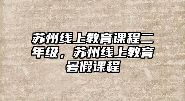 蘇州線上教育課程二年級(jí)，蘇州線上教育暑假課程