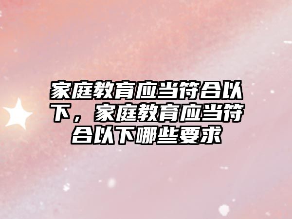 家庭教育應當符合以下，家庭教育應當符合以下哪些要求