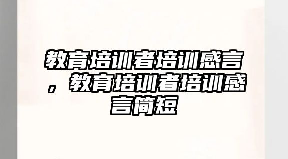 教育培訓(xùn)者培訓(xùn)感言，教育培訓(xùn)者培訓(xùn)感言簡短