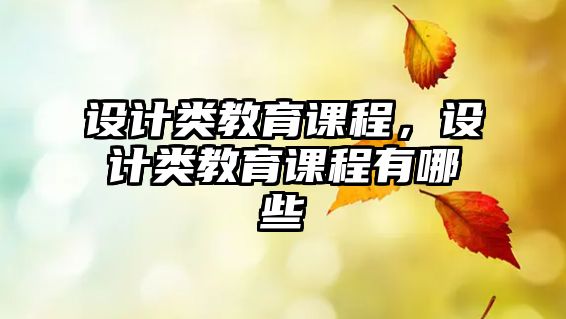 設(shè)計(jì)類教育課程，設(shè)計(jì)類教育課程有哪些