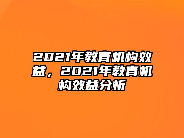 2021年教育機(jī)構(gòu)效益，2021年教育機(jī)構(gòu)效益分析