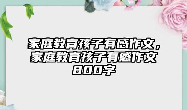 家庭教育孩子有感作文，家庭教育孩子有感作文800字