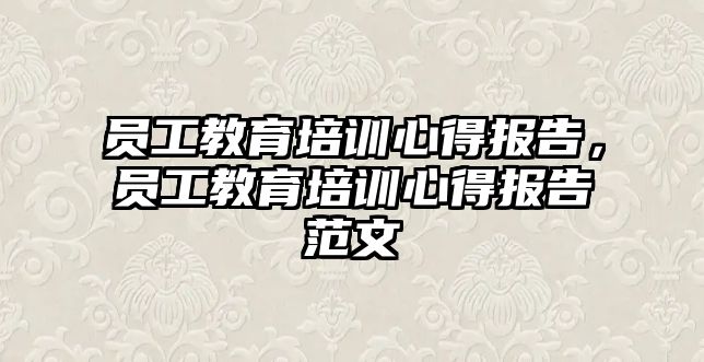 員工教育培訓心得報告，員工教育培訓心得報告范文