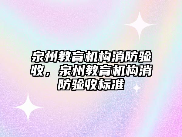 泉州教育機構(gòu)消防驗收，泉州教育機構(gòu)消防驗收標(biāo)準(zhǔn)