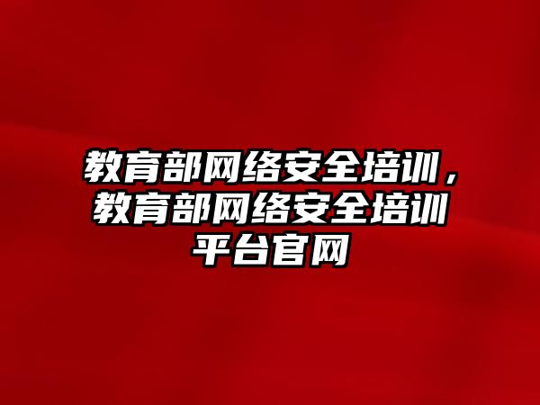 教育部網(wǎng)絡安全培訓，教育部網(wǎng)絡安全培訓平臺官網(wǎng)