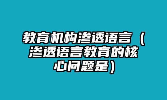 教育機(jī)構(gòu)滲透語言（滲透語言教育的核心問題是）