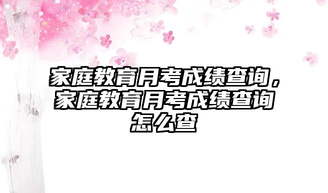 家庭教育月考成績查詢，家庭教育月考成績查詢怎么查