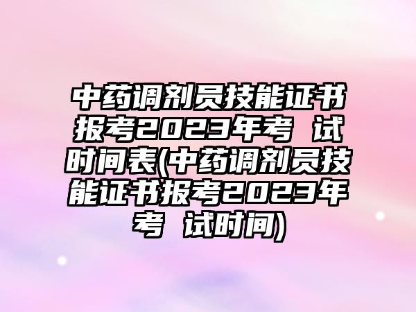 中藥調(diào)劑員技能證書(shū)報(bào)考2023年考 試時(shí)間表(中藥調(diào)劑員技能證書(shū)報(bào)考2023年考 試時(shí)間)