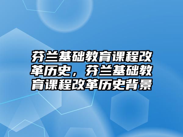 芬蘭基礎(chǔ)教育課程改革歷史，芬蘭基礎(chǔ)教育課程改革歷史背景