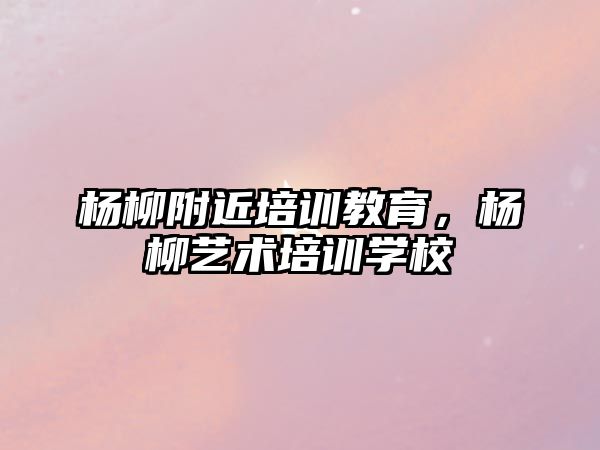 楊柳附近培訓教育，楊柳藝術培訓學校