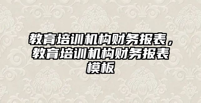 教育培訓(xùn)機(jī)構(gòu)財(cái)務(wù)報(bào)表，教育培訓(xùn)機(jī)構(gòu)財(cái)務(wù)報(bào)表模板