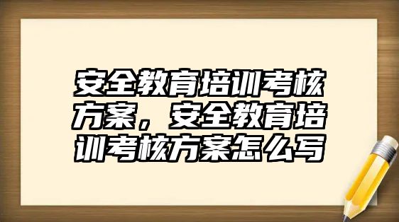 安全教育培訓(xùn)考核方案，安全教育培訓(xùn)考核方案怎么寫