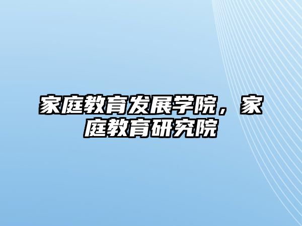 家庭教育發(fā)展學院，家庭教育研究院