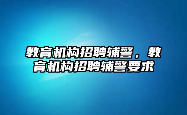 教育機(jī)構(gòu)招聘輔警，教育機(jī)構(gòu)招聘輔警要求