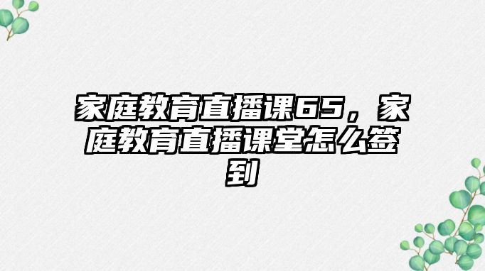 家庭教育直播課65，家庭教育直播課堂怎么簽到