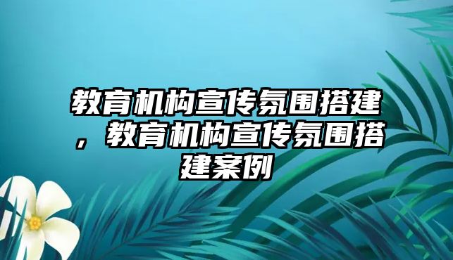 教育機(jī)構(gòu)宣傳氛圍搭建，教育機(jī)構(gòu)宣傳氛圍搭建案例