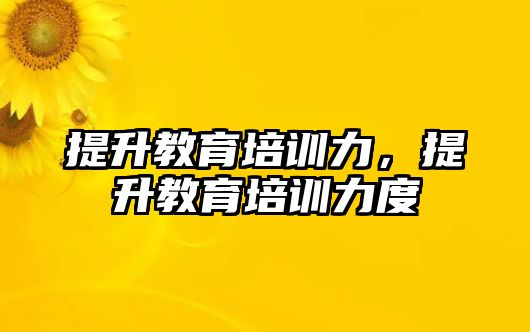 提升教育培訓力，提升教育培訓力度