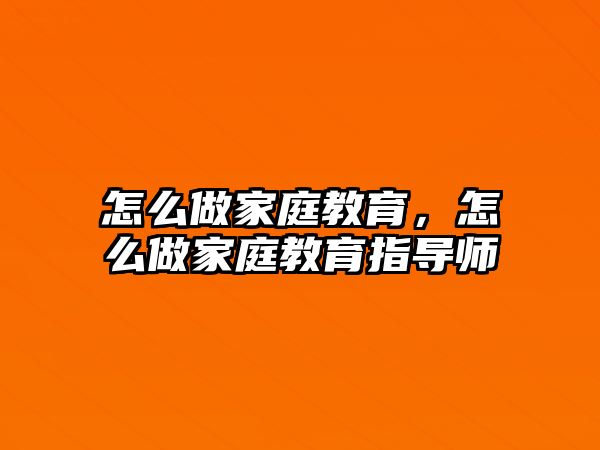 怎么做家庭教育，怎么做家庭教育指導(dǎo)師