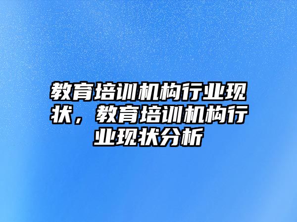 教育培訓(xùn)機(jī)構(gòu)行業(yè)現(xiàn)狀，教育培訓(xùn)機(jī)構(gòu)行業(yè)現(xiàn)狀分析