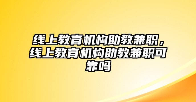 線上教育機(jī)構(gòu)助教兼職，線上教育機(jī)構(gòu)助教兼職可靠嗎