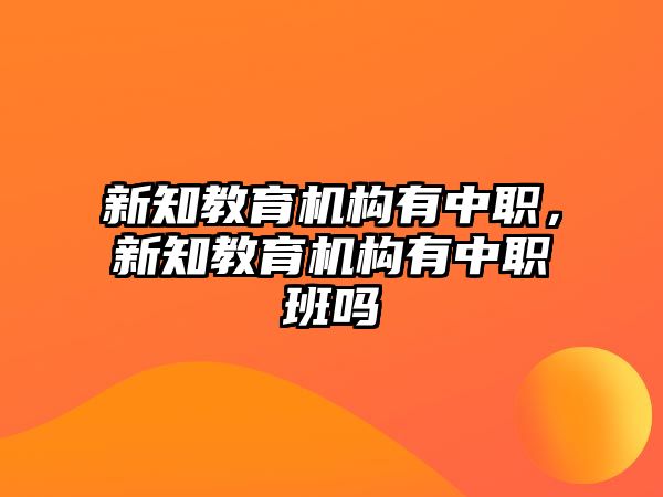 新知教育機(jī)構(gòu)有中職，新知教育機(jī)構(gòu)有中職班嗎