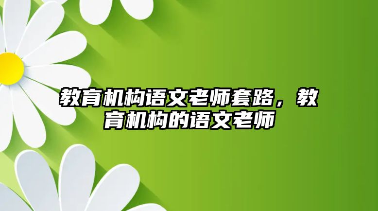 教育機(jī)構(gòu)語文老師套路，教育機(jī)構(gòu)的語文老師