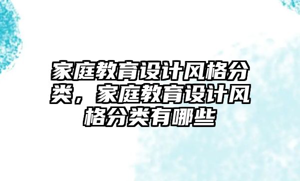 家庭教育設(shè)計風(fēng)格分類，家庭教育設(shè)計風(fēng)格分類有哪些