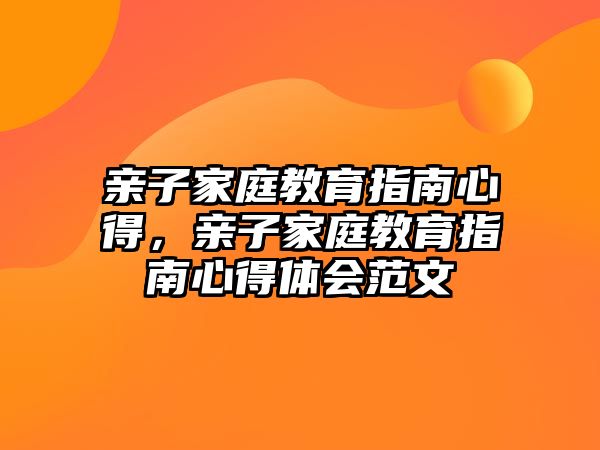 親子家庭教育指南心得，親子家庭教育指南心得體會范文