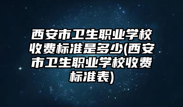 西安市衛(wèi)生職業(yè)學(xué)校收費標(biāo)準(zhǔn)是多少(西安市衛(wèi)生職業(yè)學(xué)校收費標(biāo)準(zhǔn)表)