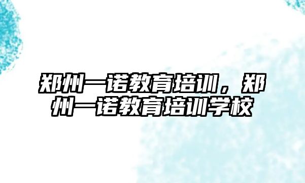 鄭州一諾教育培訓(xùn)，鄭州一諾教育培訓(xùn)學(xué)校