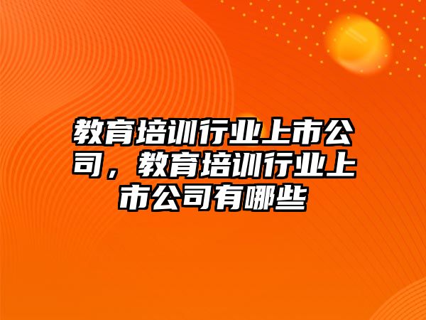 教育培訓(xùn)行業(yè)上市公司，教育培訓(xùn)行業(yè)上市公司有哪些