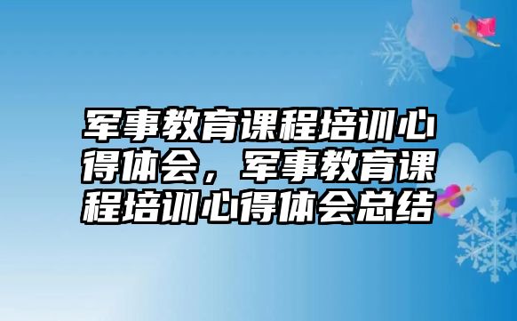 軍事教育課程培訓心得體會，軍事教育課程培訓心得體會總結(jié)