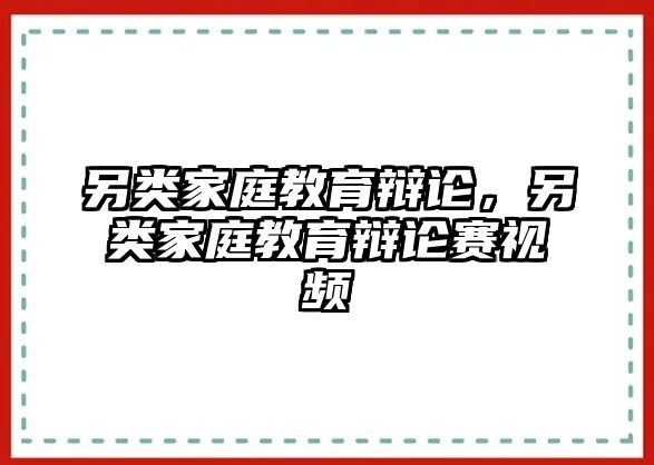 另類家庭教育辯論，另類家庭教育辯論賽視頻