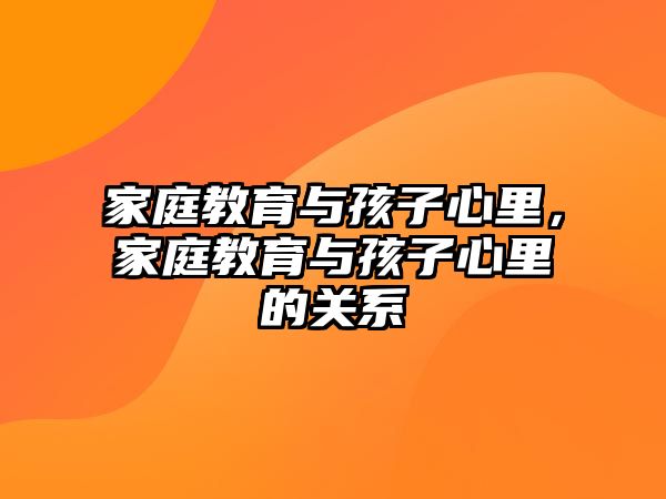 家庭教育與孩子心里，家庭教育與孩子心里的關(guān)系