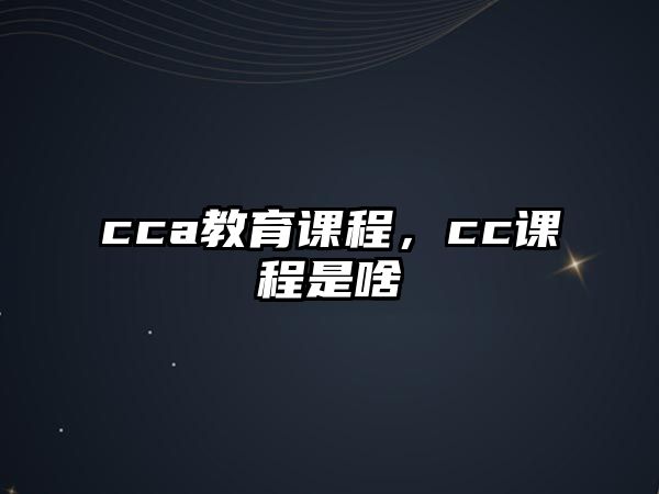 cca教育課程，cc課程是啥