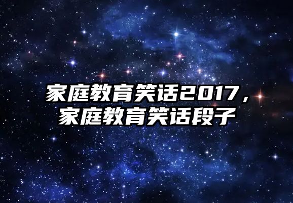 家庭教育笑話2017，家庭教育笑話段子