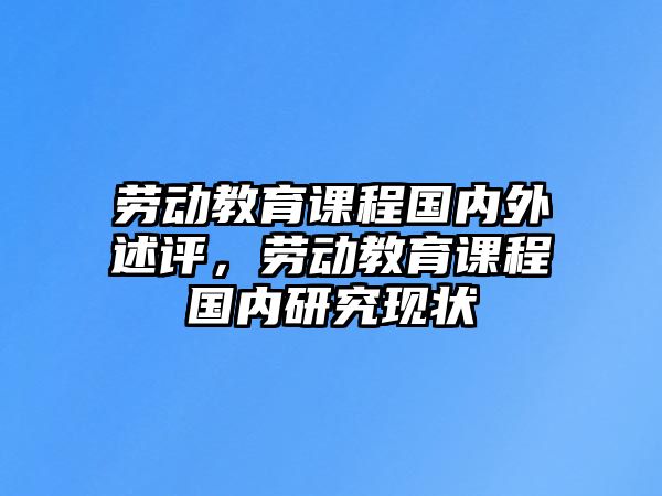 勞動教育課程國內(nèi)外述評，勞動教育課程國內(nèi)研究現(xiàn)狀