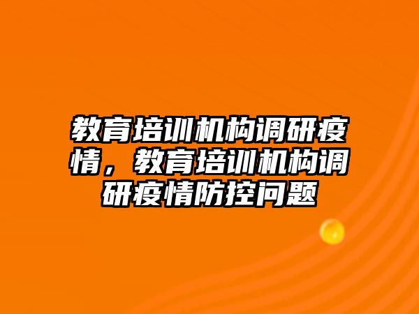 教育培訓(xùn)機(jī)構(gòu)調(diào)研疫情，教育培訓(xùn)機(jī)構(gòu)調(diào)研疫情防控問題