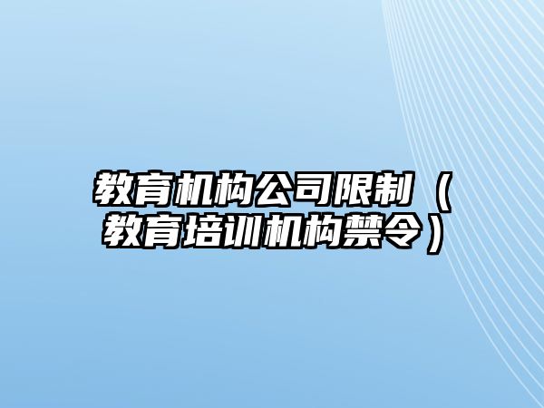 教育機構(gòu)公司限制（教育培訓(xùn)機構(gòu)禁令）