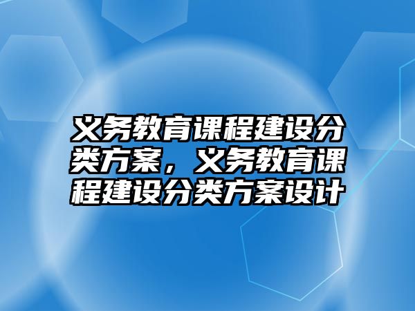 義務(wù)教育課程建設(shè)分類方案，義務(wù)教育課程建設(shè)分類方案設(shè)計