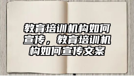 教育培訓機構如何宣傳，教育培訓機構如何宣傳文案