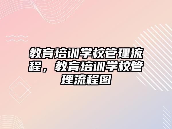 教育培訓學校管理流程，教育培訓學校管理流程圖