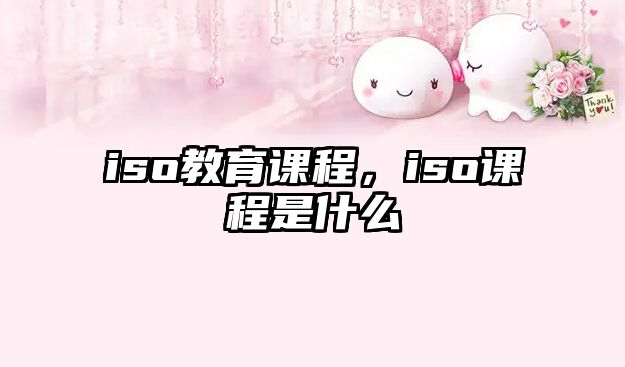 iso教育課程，iso課程是什么